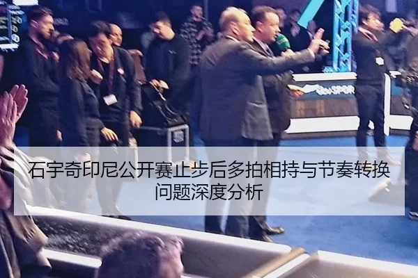石宇奇印尼公开赛止步后多拍相持与节奏转换问题深度分析