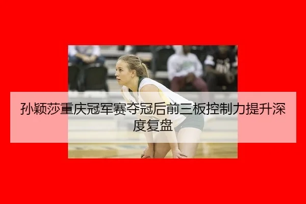 sun-ying-sha-chong-qing-guan-jun-sai-duo-guan-hou-qian-san-ban-kong-zhi-li-ti-sheng-shen-du-fu-pan-2-783.jpg